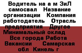 Водитель на а/м ЗиЛ самосвал › Название организации ­ Компания-работодатель › Отрасль предприятия ­ Другое › Минимальный оклад ­ 1 - Все города Работа » Вакансии   . Самарская обл.,Кинель г.